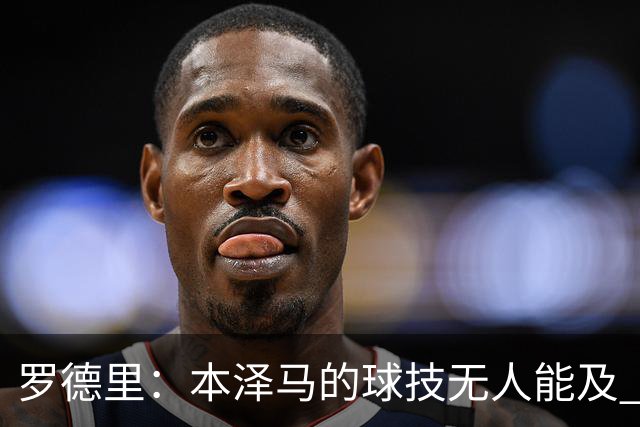 罗德里：本泽马的球技无人能及 曼城比皇马强